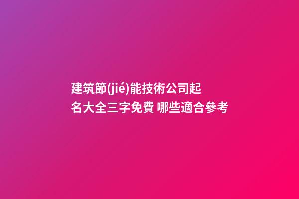 建筑節(jié)能技術公司起名大全三字免費 哪些適合參考